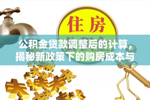 华池公积金贷款调整后的计算，揭秘新政策下的购房成本与规划