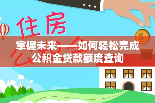 华池掌握未来——如何轻松完成公积金贷款额度查询