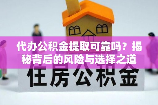 华池代办公积金提取可靠吗？揭秘背后的风险与选择之道