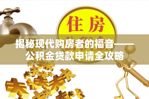 华池揭秘现代购房者的福音——公积金贷款申请全攻略