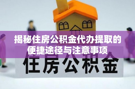 华池揭秘住房公积金代办提取的便捷途径与注意事项