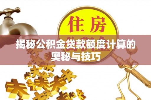 华池揭秘公积金贷款额度计算的奥秘与技巧