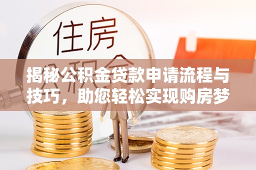 华池揭秘公积金贷款申请流程与技巧，助您轻松实现购房梦