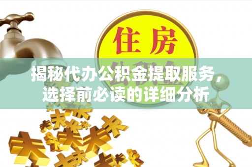 华池揭秘代办公积金提取服务，选择前必读的详细分析