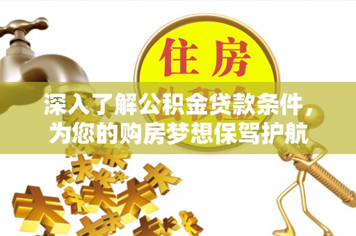 华池深入了解公积金贷款条件，为您的购房梦想保驾护航