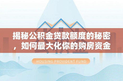 华池揭秘公积金贷款额度的秘密，如何最大化你的购房资金