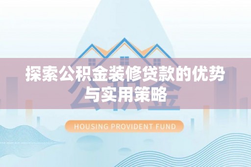 华池探索公积金装修贷款的优势与实用策略