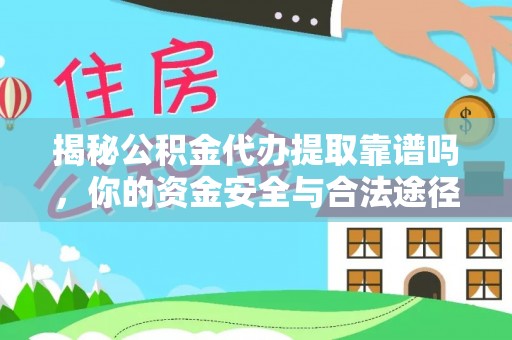 华池揭秘公积金代办提取靠谱吗，你的资金安全与合法途径全解析