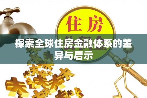 华池探索全球住房金融体系的差异与启示