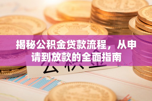 华池揭秘公积金贷款流程，从申请到放款的全面指南