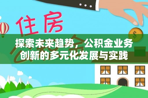 华池探索未来趋势，公积金业务创新的多元化发展与实践
