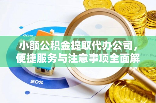 华池小额公积金提取代办公司，便捷服务与注意事项全面解析