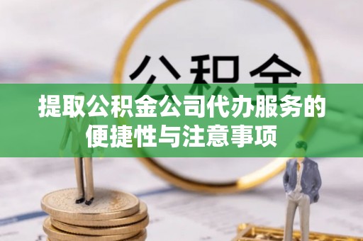 华池提取公积金公司代办服务的便捷性与注意事项