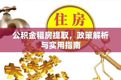 华池公积金租房提取，政策解析与实用指南