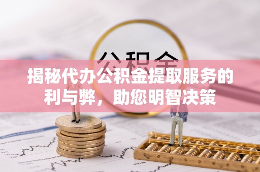 华池揭秘代办公积金提取服务的利与弊，助您明智决策