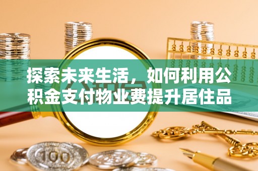 华池探索未来生活，如何利用公积金支付物业费提升居住品质