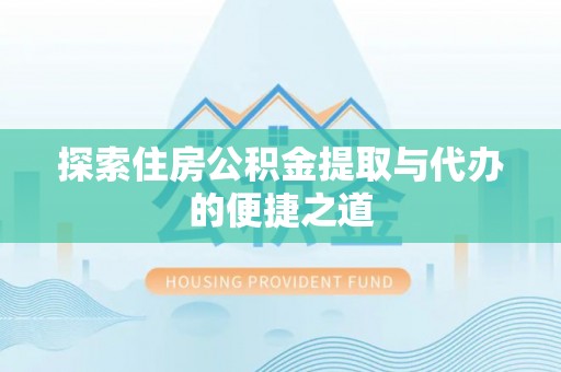 华池探索住房公积金提取与代办的便捷之道