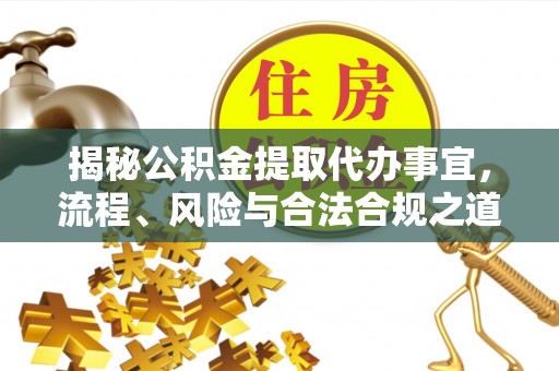 华池揭秘公积金提取代办事宜，流程、风险与合法合规之道