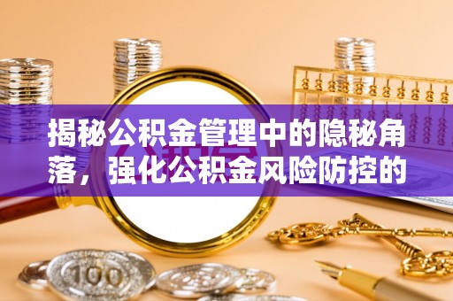 华池揭秘公积金管理中的隐秘角落，强化公积金风险防控的必要性与路径