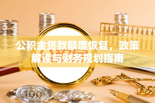 华池公积金贷款额度恢复，政策解读与财务规划指南