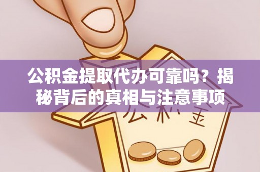 华池公积金提取代办可靠吗？揭秘背后的真相与注意事项