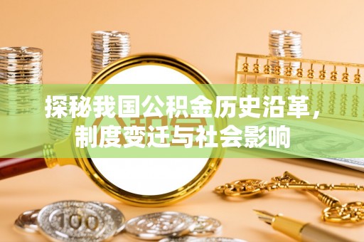 华池探秘我国公积金历史沿革，制度变迁与社会影响