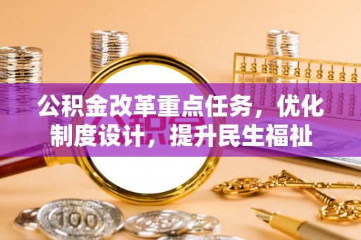 华池公积金改革重点任务，优化制度设计，提升民生福祉