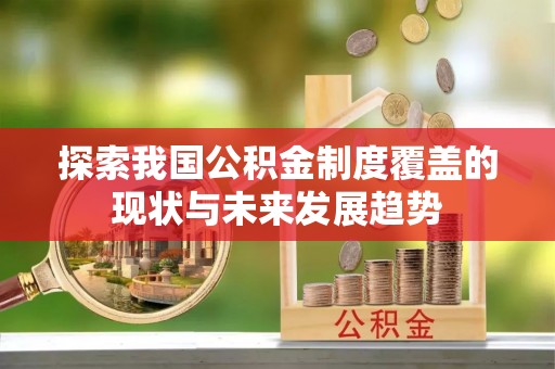 华池探索我国公积金制度覆盖的现状与未来发展趋势