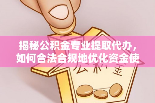 华池揭秘公积金专业提取代办，如何合法合规地优化资金使用