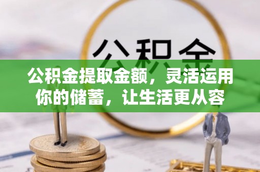 华池公积金提取金额，灵活运用你的储蓄，让生活更从容