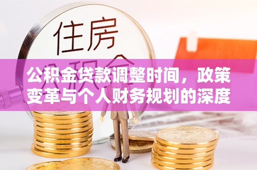 华池公积金贷款调整时间，政策变革与个人财务规划的深度解析