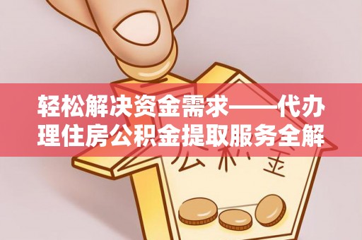 华池轻松解决资金需求——代办理住房公积金提取服务全解析