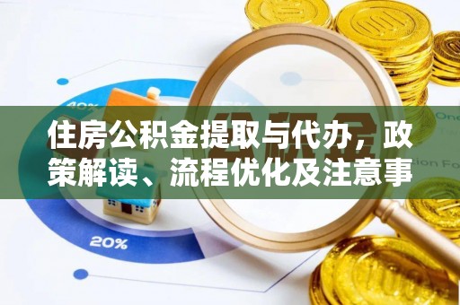 华池住房公积金提取与代办，政策解读、流程优化及注意事项