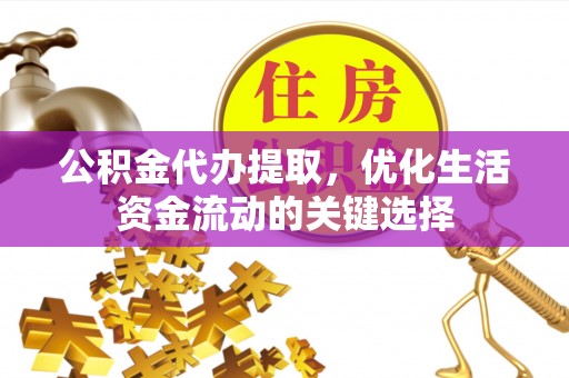 华池公积金代办提取，优化生活资金流动的关键选择