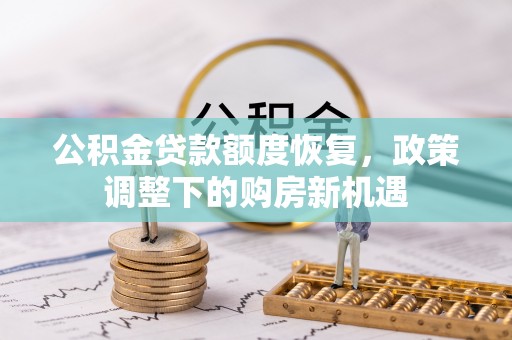 华池公积金贷款额度恢复，政策调整下的购房新机遇