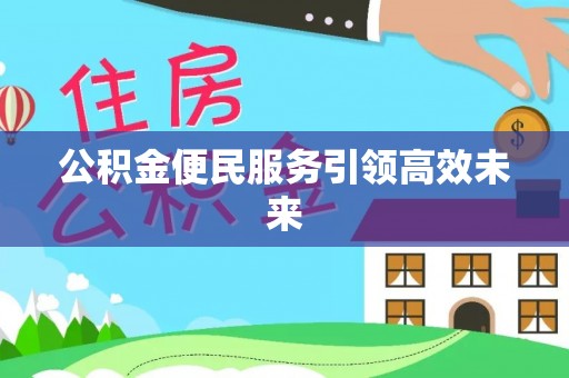 华池公积金便民服务引领高效未来