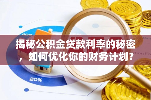 华池揭秘公积金贷款利率的秘密，如何优化你的财务计划？