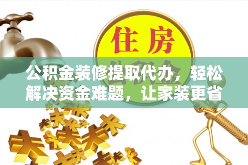 华池公积金装修提取代办，轻松解决资金难题，让家装更省心