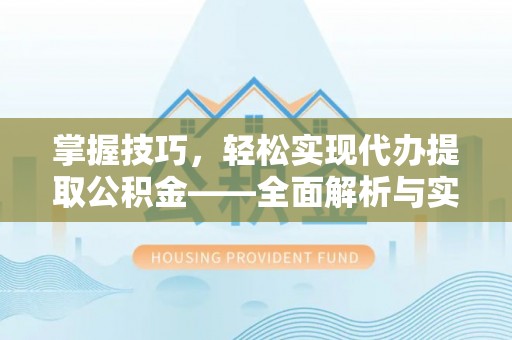 华池掌握技巧，轻松实现代办提取公积金——全面解析与实践指南