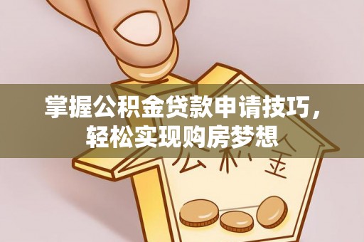 华池掌握公积金贷款申请技巧，轻松实现购房梦想