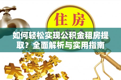 华池如何轻松实现公积金租房提取？全面解析与实用指南