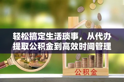 华池轻松搞定生活琐事，从代办提取公积金到高效时间管理