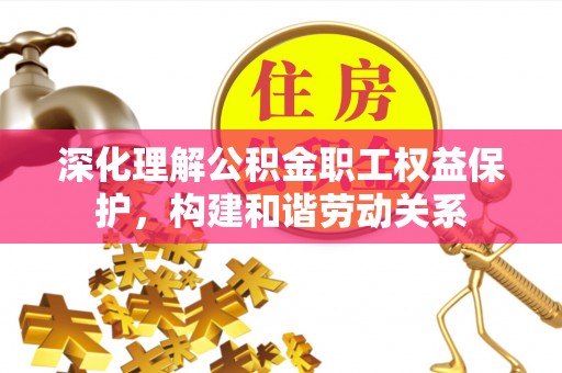 华池深化理解公积金职工权益保护，构建和谐劳动关系