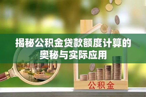 华池揭秘公积金贷款额度计算的奥秘与实际应用