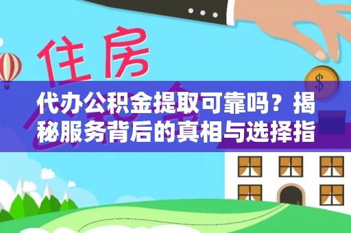 华池代办公积金提取可靠吗？揭秘服务背后的真相与选择指南