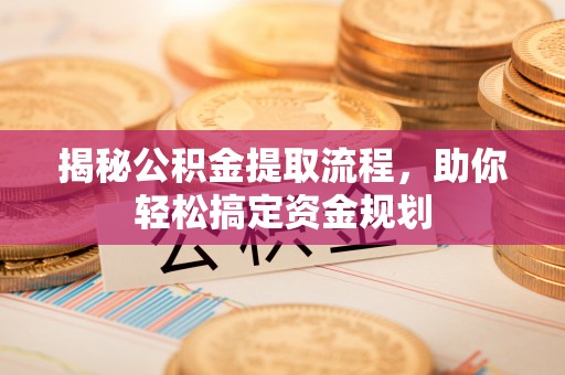 华池揭秘公积金提取流程，助你轻松搞定资金规划