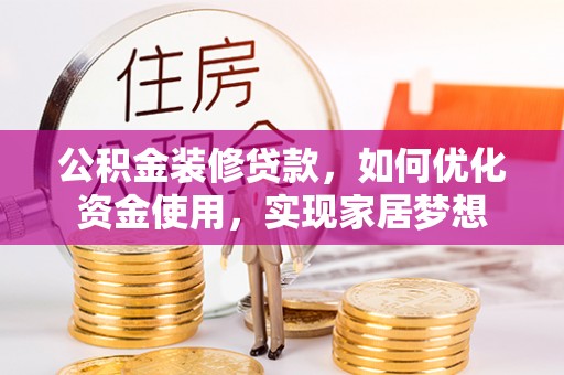 华池公积金装修贷款，如何优化资金使用，实现家居梦想