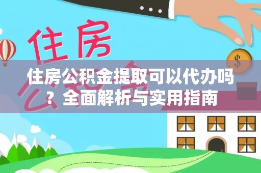 华池住房公积金提取可以代办吗？全面解析与实用指南