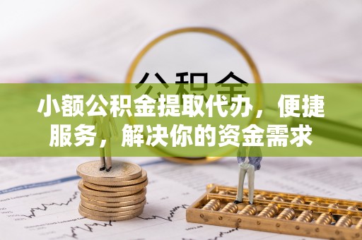 华池小额公积金提取代办，便捷服务，解决你的资金需求