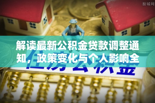 华池解读最新公积金贷款调整通知，政策变化与个人影响全解析